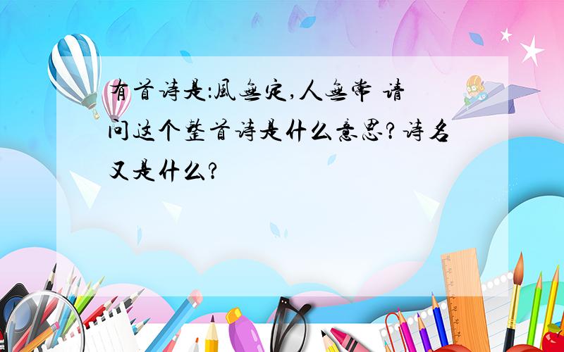 有首诗是：风无定,人无常 请问这个整首诗是什么意思?诗名又是什么?