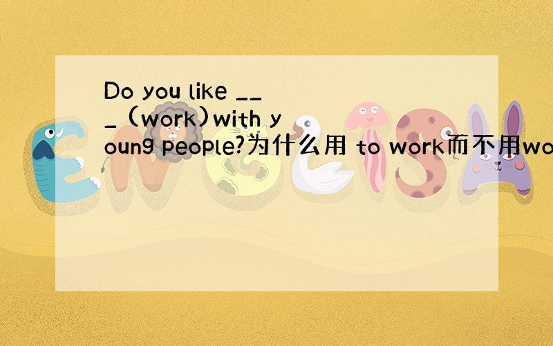 Do you like ___ (work)with young people?为什么用 to work而不用worki