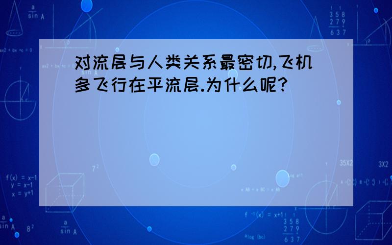 对流层与人类关系最密切,飞机多飞行在平流层.为什么呢?