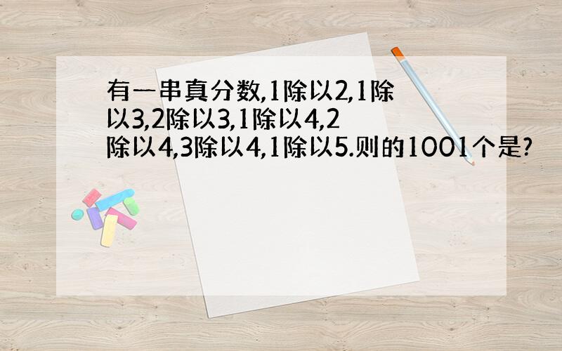 有一串真分数,1除以2,1除以3,2除以3,1除以4,2除以4,3除以4,1除以5.则的1001个是?