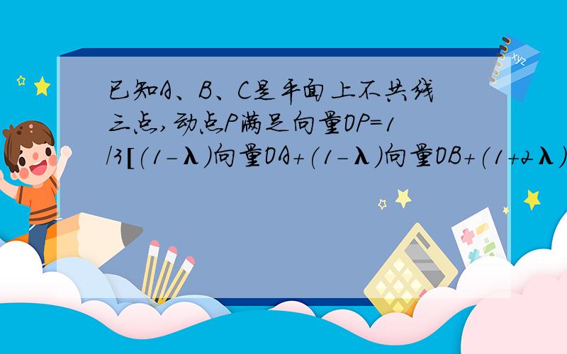 已知A、B、C是平面上不共线三点,动点P满足向量OP=1/3[(1-λ)向量OA+(1-λ)向量OB+(1+2λ)向量