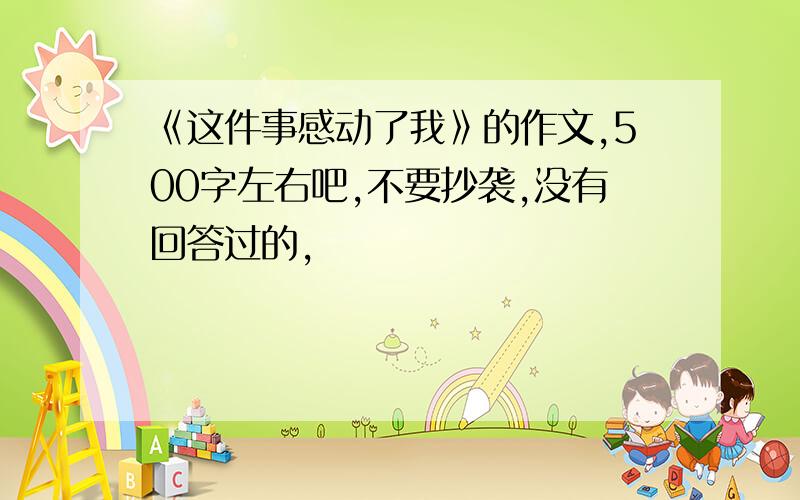 《这件事感动了我》的作文,500字左右吧,不要抄袭,没有回答过的,