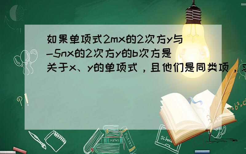 如果单项式2mx的2次方y与-5nx的2次方y的b次方是关于x、y的单项式，且他们是同类项，求4a的平方-2b+3ab的