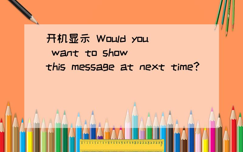 开机显示 Would you want to show this message at next time?