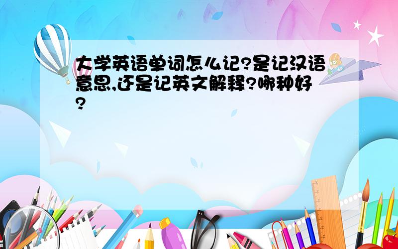 大学英语单词怎么记?是记汉语意思,还是记英文解释?哪种好?