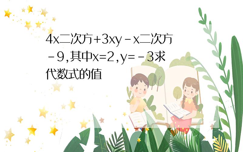 4x二次方+3xy-x二次方-9,其中x=2,y=-3求代数式的值