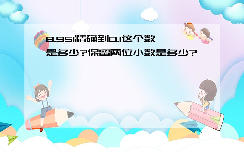 8.951精确到0.1这个数是多少?保留两位小数是多少?