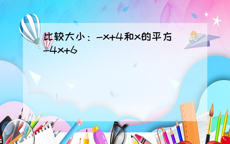 比较大小：-x+4和x的平方-4x+6