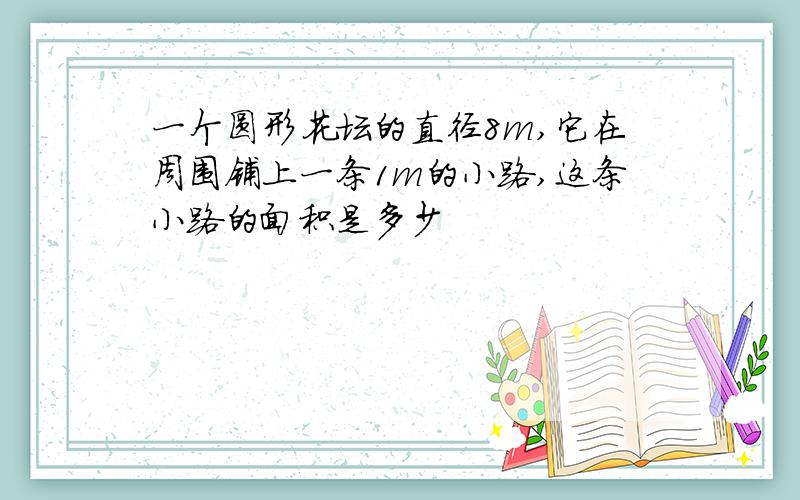 一个圆形花坛的直径8m,它在周围铺上一条1m的小路,这条小路的面积是多少