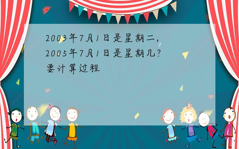 2003年7月1日是星期二,2005年7月1日是星期几?要计算过程