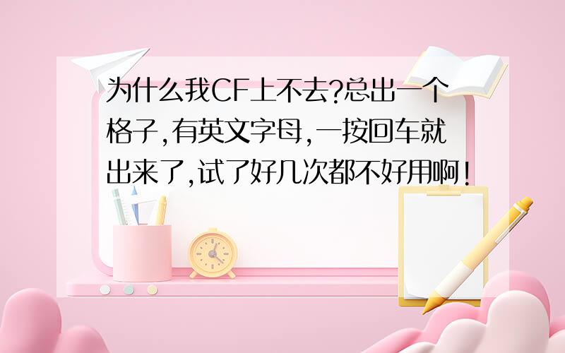 为什么我CF上不去?总出一个格子,有英文字母,一按回车就出来了,试了好几次都不好用啊!