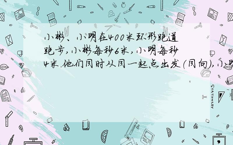 小彬、小明在400米环形跑道跑步,小彬每秒6米,小明每秒4米.他们同时从同一起点出发（同向）,小明跑几圈