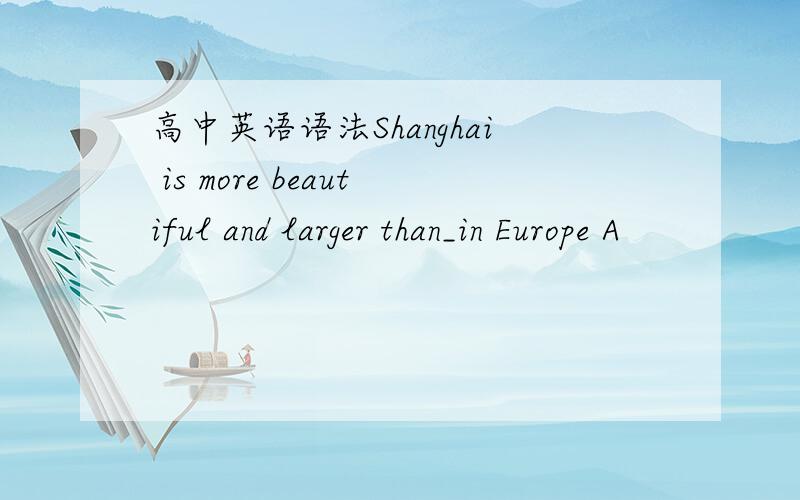 高中英语语法Shanghai is more beautiful and larger than_in Europe A