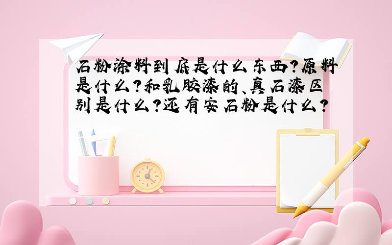 石粉涂料到底是什么东西?原料是什么?和乳胶漆的、真石漆区别是什么?还有安石粉是什么?