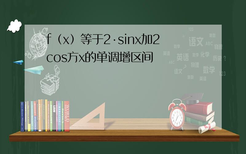 f（x）等于2·sinx加2cos方x的单调增区间