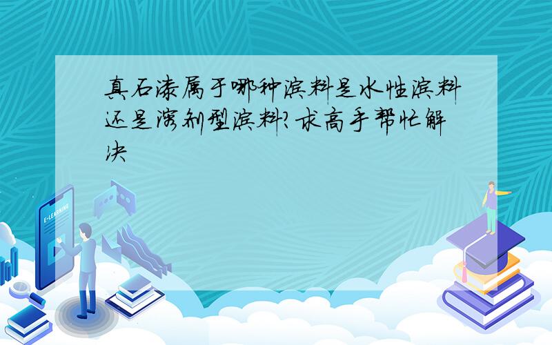 真石漆属于哪种涂料是水性涂料还是溶剂型涂料?求高手帮忙解决