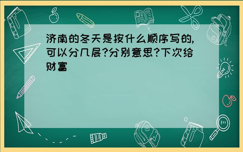 济南的冬天是按什么顺序写的,可以分几层?分别意思?下次给财富