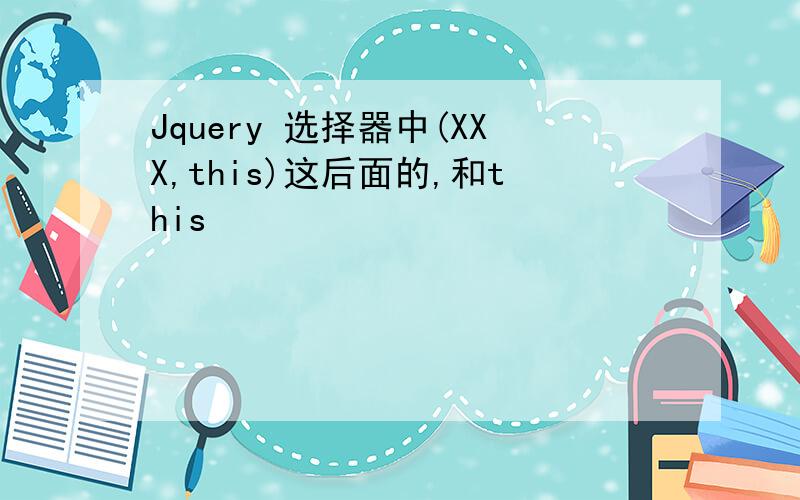 Jquery 选择器中(XXX,this)这后面的,和this