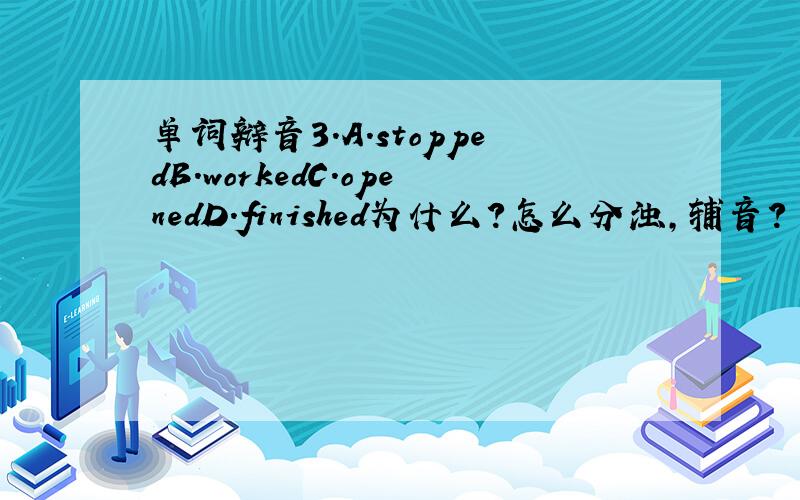 单词辩音3.A.stoppedB.workedC.openedD.finished为什么?怎么分浊,辅音?