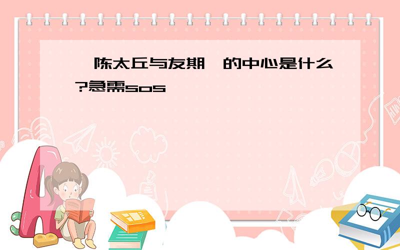 《陈太丘与友期》的中心是什么?急需sos