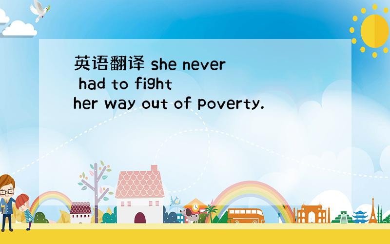 英语翻译 she never had to fight her way out of poverty.