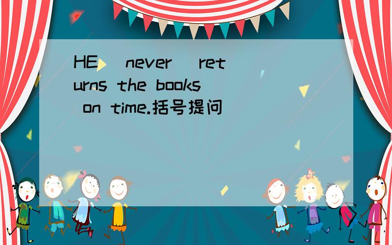 HE (never) returns the books on time.括号提问 ______ ________ do