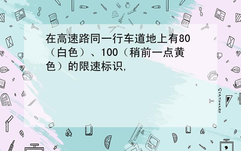 在高速路同一行车道地上有80（白色）、100（稍前一点黄色）的限速标识,