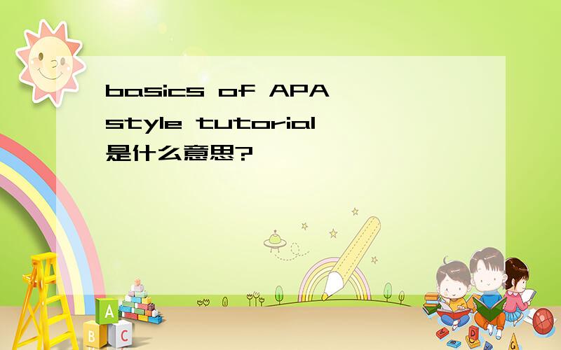 basics of APA style tutorial是什么意思?