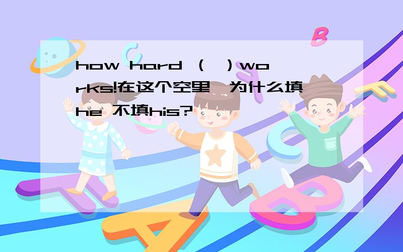 how hard （ ）works!在这个空里,为什么填he 不填his?