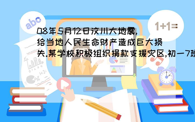 08年5月12日汶川大地震,给当地人民生命财产造成巨大损失.某学校积极组织捐款支援灾区,初一7班55名同学共捐款2530