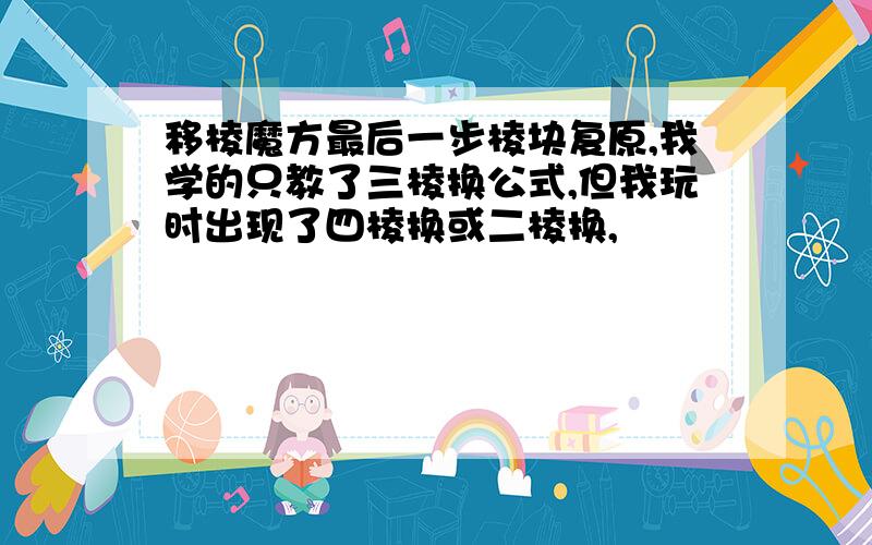 移棱魔方最后一步棱块复原,我学的只教了三棱换公式,但我玩时出现了四棱换或二棱换,