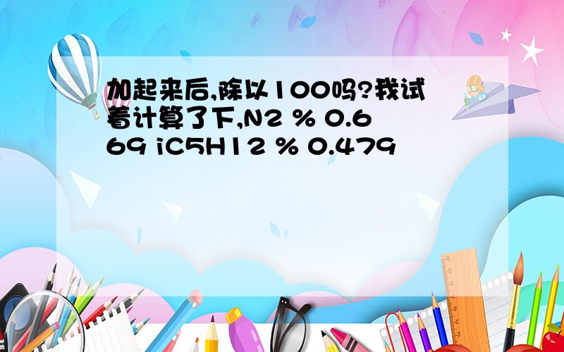 加起来后,除以100吗?我试着计算了下,N2 % 0.669 iC5H12 % 0.479