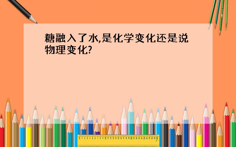 糖融入了水,是化学变化还是说物理变化?