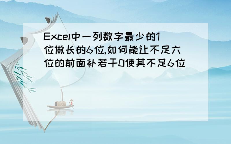 Excel中一列数字最少的1位做长的6位,如何能让不足六位的前面补若干0使其不足6位