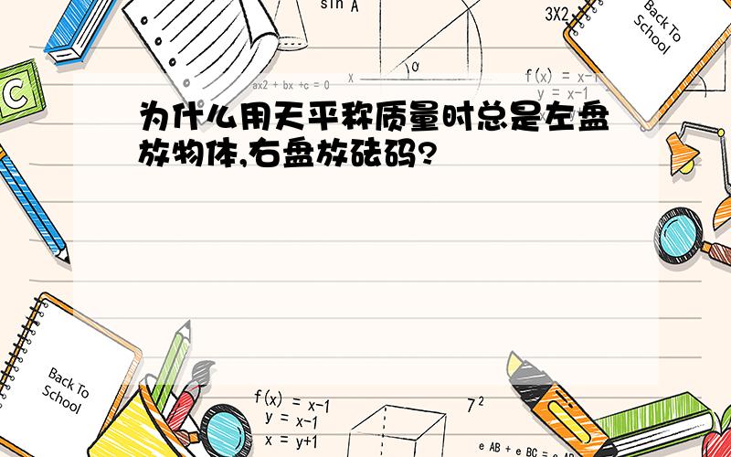 为什么用天平称质量时总是左盘放物体,右盘放砝码?