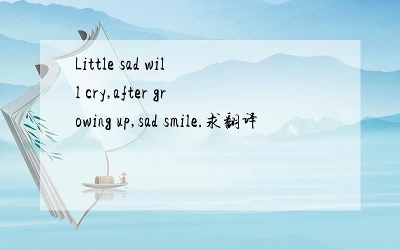 Little sad will cry,after growing up,sad smile.求翻译