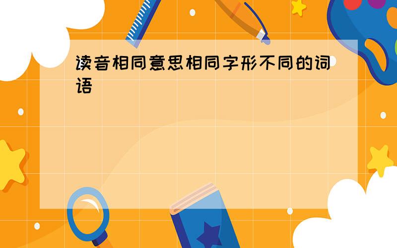 读音相同意思相同字形不同的词语