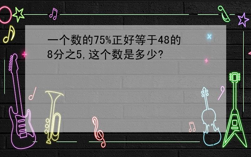 一个数的75%正好等于48的8分之5,这个数是多少?