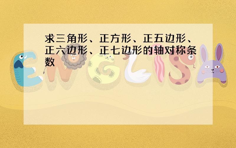 求三角形、正方形、正五边形、正六边形、正七边形的轴对称条数