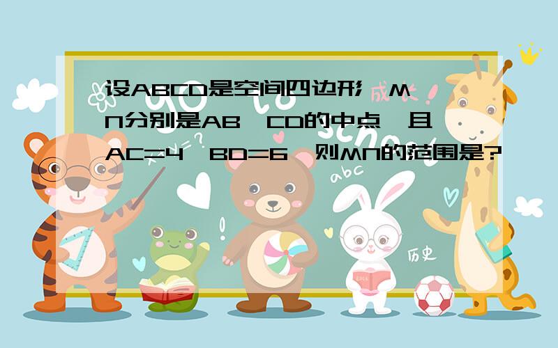 设ABCD是空间四边形,M,N分别是AB,CD的中点,且AC=4,BD=6,则MN的范围是?