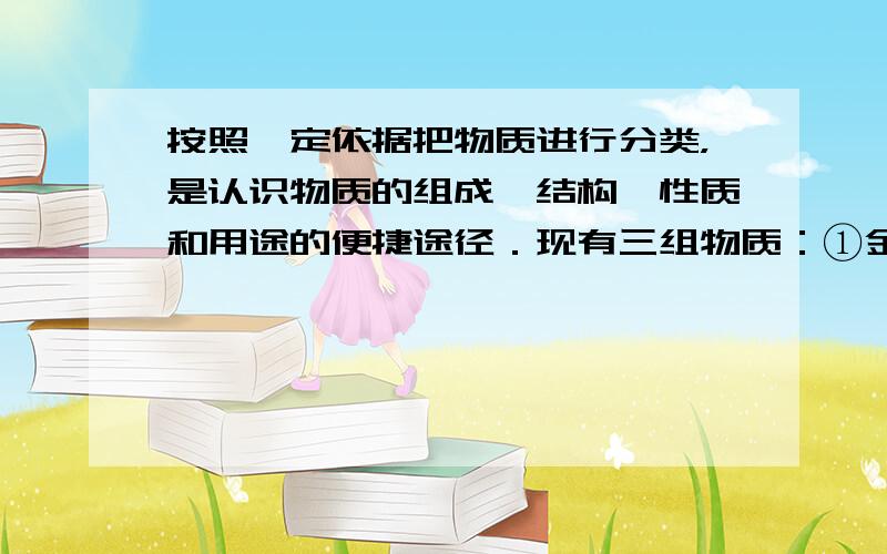 按照一定依据把物质进行分类，是认识物质的组成、结构、性质和用途的便捷途径．现有三组物质：①金刚石、水银、金属钠、冰&nb