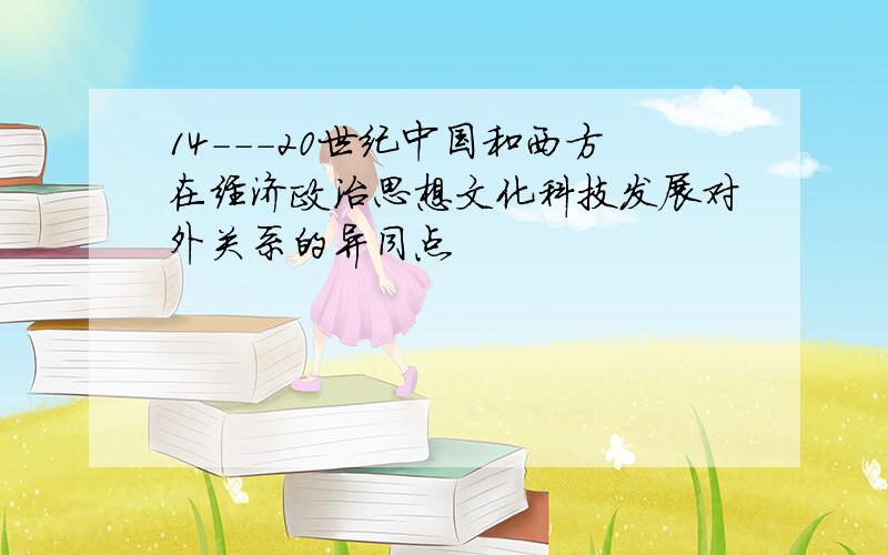 14---20世纪中国和西方在经济政治思想文化科技发展对外关系的异同点