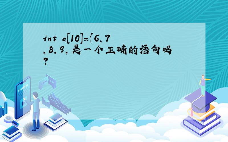 int a[10]={6,7,8,9,是一个正确的语句吗?