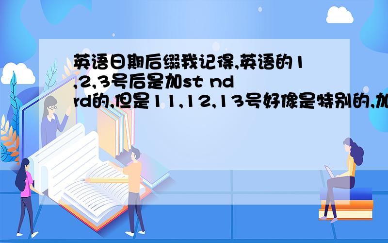 英语日期后缀我记得,英语的1,2,3号后是加st nd rd的,但是11,12,13号好像是特别的,加th.我想确认一下