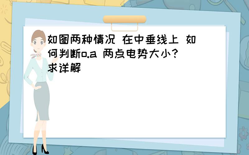 如图两种情况 在中垂线上 如何判断o.a 两点电势大小?求详解