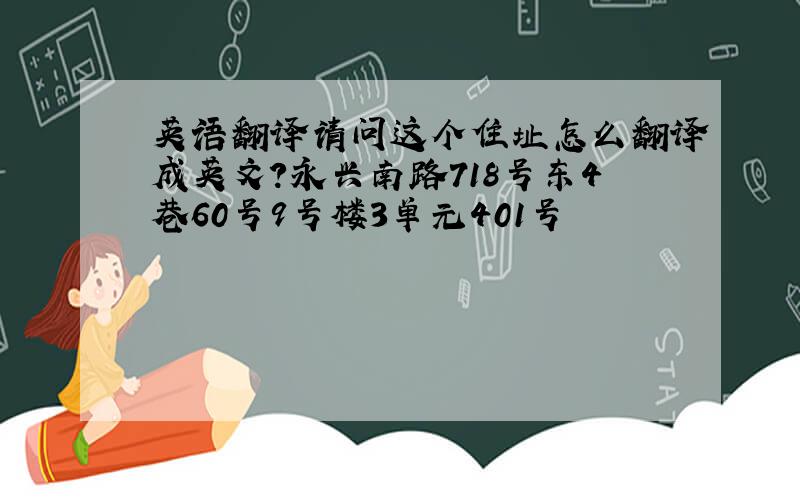 英语翻译请问这个住址怎么翻译成英文?永兴南路718号东4巷60号9号楼3单元401号