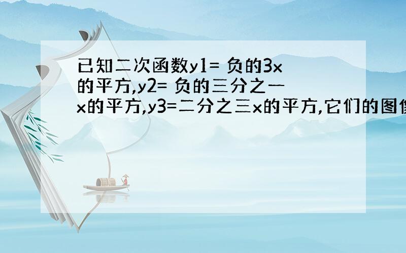 已知二次函数y1= 负的3x的平方,y2= 负的三分之一x的平方,y3=二分之三x的平方,它们的图像开口由小到大的