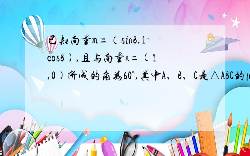 已知向量m=（sinB,1-cosB),且与向量n=(1,0)所成的角为60°,其中A、B、C是△ABC的内角.（