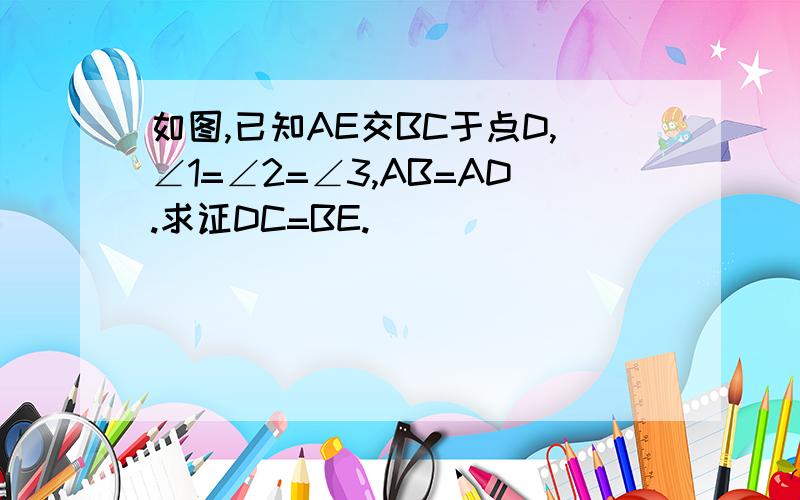 如图,已知AE交BC于点D,∠1=∠2=∠3,AB=AD.求证DC=BE.