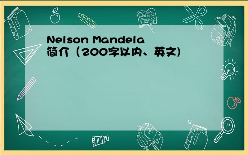 Nelson Mandela简介（200字以内、英文)